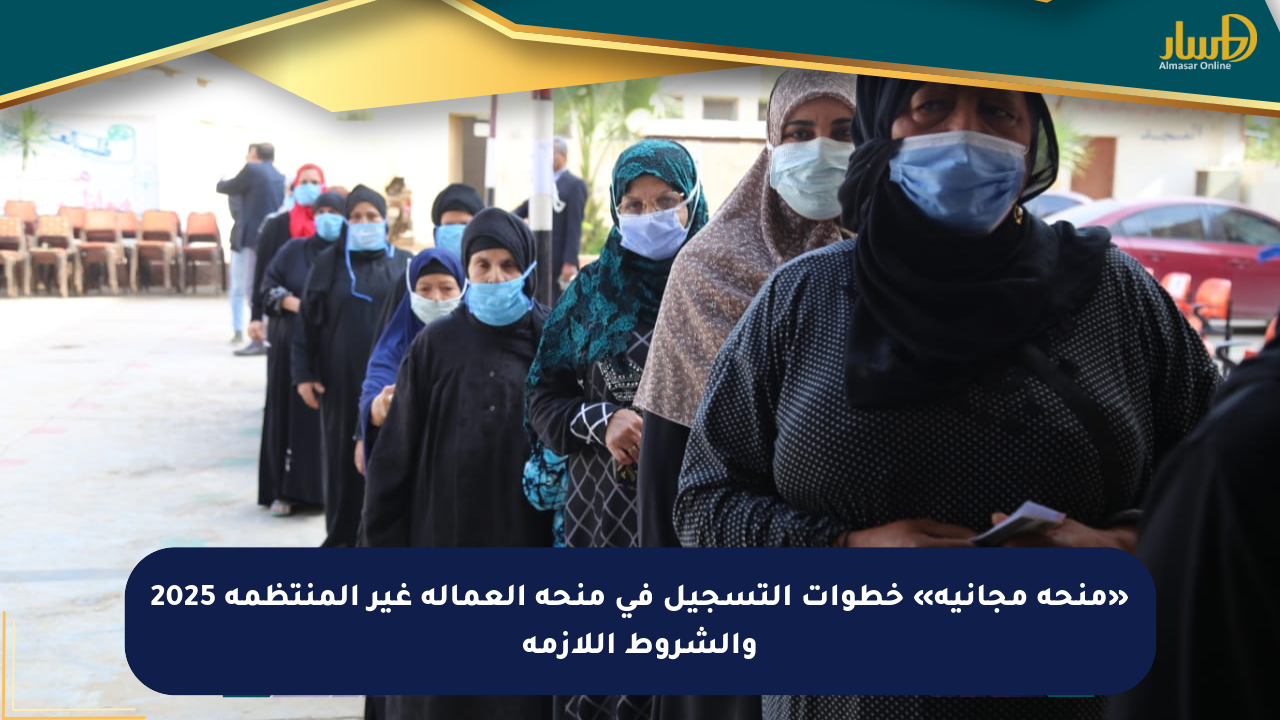 «منحة مجانية» خطوات التسجيل في منحة العمالة غير المنتظمة 2025 والشروط اللازمة